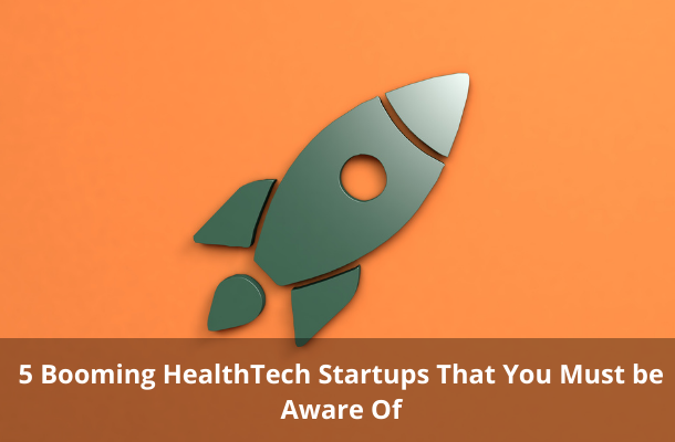 5 Booming HealthTech Startups That You Must be Aware Of