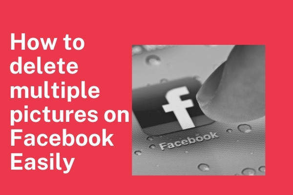 How to delete multiple pictures on Facebook Easily