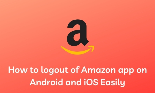 How to logout of Amazon app on Android and iOS Easily