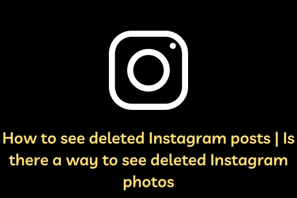 How to see deleted Instagram posts | Is there a way to see deleted Instagram photos