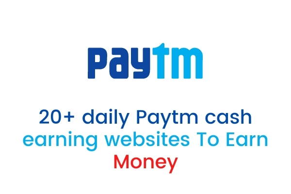 20+ daily Paytm cash earning websites To Earn Money