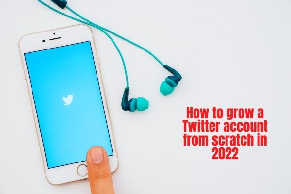 How to grow a Twitter account from scratch in 2022