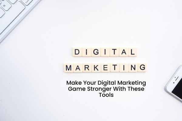 Make Your Digital Marketing Game Stronger With These Tools
